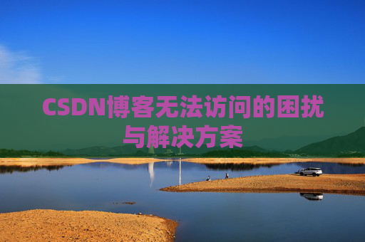 CSDN博客无法访问的困扰与解决方案