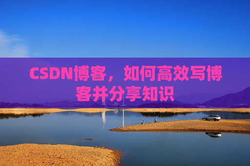 CSDN博客,如何高效写博客并分享知识
